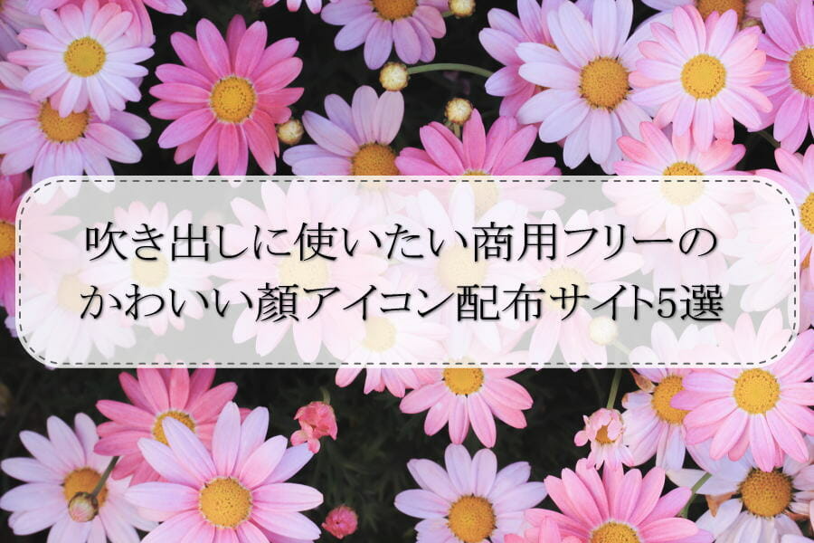 吹き出しに使いたい商用フリーのかわいい顏アイコン配布サイト5選